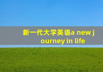 新一代大学英语a new journey in life